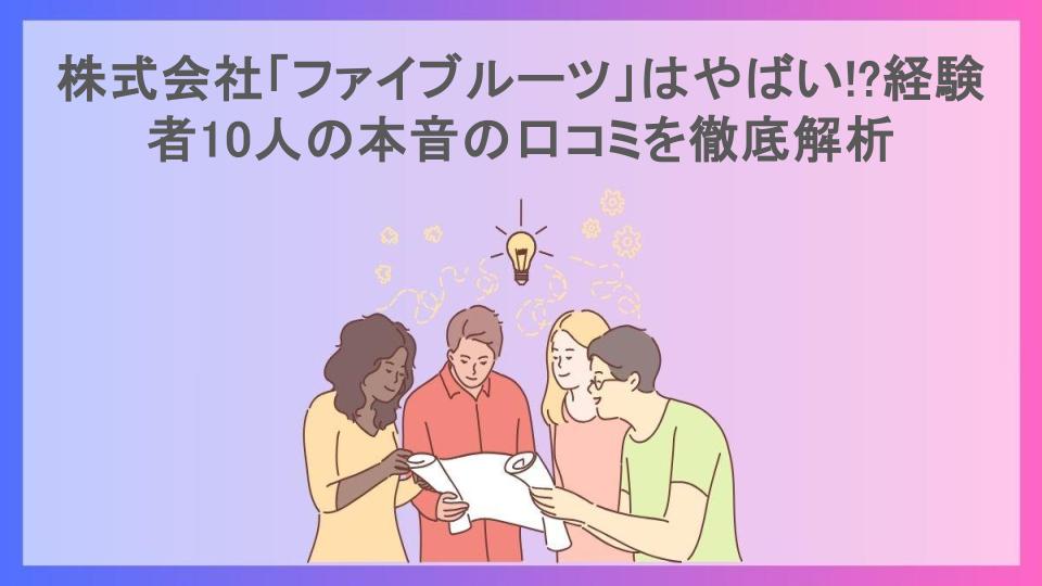 株式会社「ファイブルーツ」はやばい!?経験者10人の本音の口コミを徹底解析